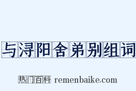 与浔阳舍弟别组词是什么意思的图片